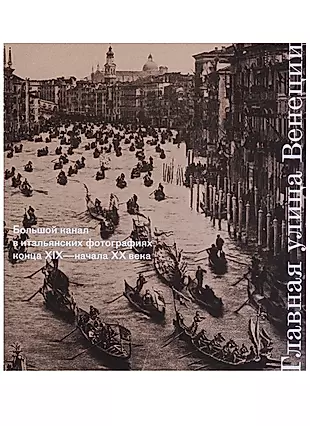 Главная улица Венеции. Большой канал в итальянских фотографиях конца XIX - начала XX века — 2634329 — 1