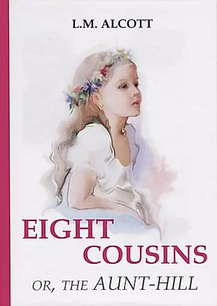 Eight Cousins or, The Aunt-Hill = Восемь Кузин или тетя-Хилл: на английском языке — 2635105 — 1