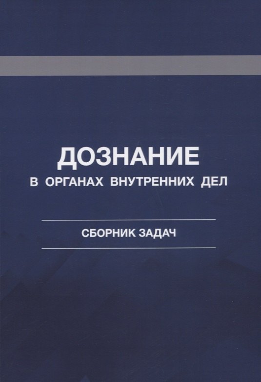 

Дознание в органах внутренних дел. Сборник задач