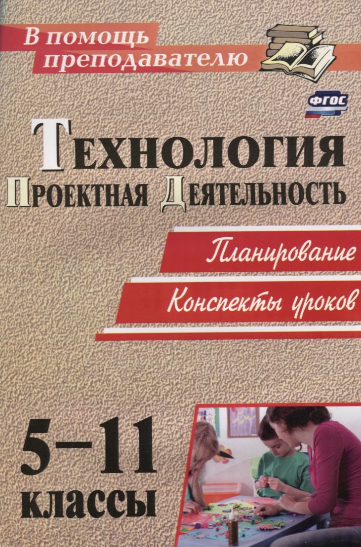 цена Технология. 5-11 классы. Проектная деятельность на уроках : планирование, конспекты уроков, творческие проекты, рабочая тетрадь для учащихся