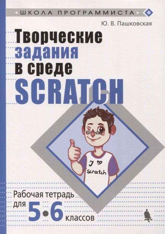 

Творческие задания в среде Scratch: рабочая тетрадь для 5-6 классов. 3-е издание, переработанное и дополненное