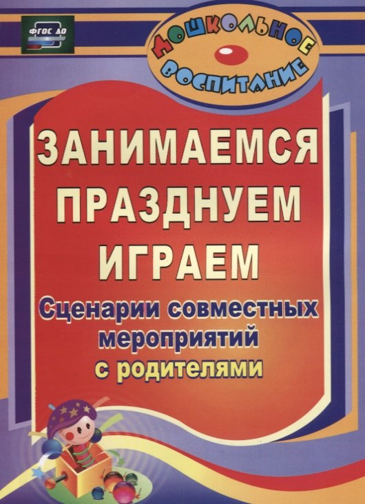 Кандала Тамара Ивановна, Семкова Ольга Андреевна, Уварова Ольга Викторовна Занимаемся, празднуем, играем. Сценарии совместных мероприятий с родителями. ФГОС ДО. 2-е издание