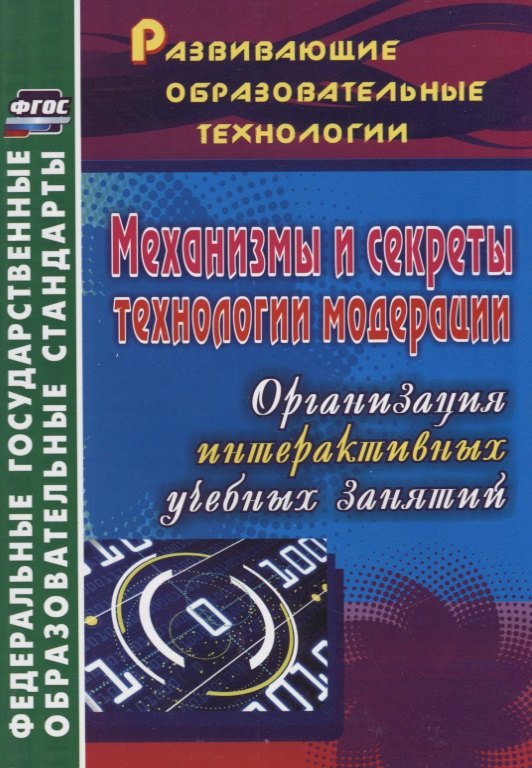 

ФГОС Механизмы и секреты технологии модерации. Организация интерактивных учебных занятий. 254 стр.