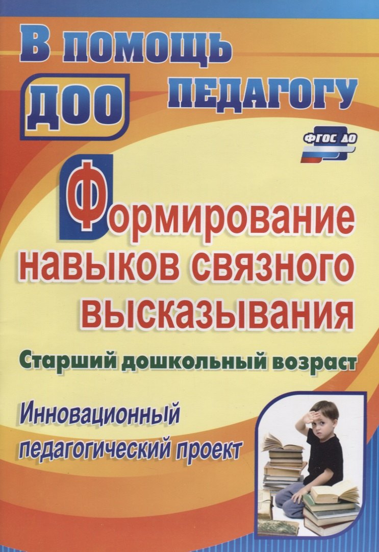 

Формирование навыков связного высказывания. Инновационный педагогический проект. Старший дошкольный возраст. ФГТ и ФГОС ДО