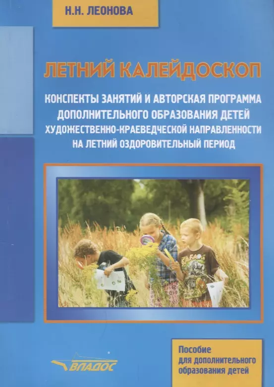 Леонова Наталья Николаевна - Летний калейдоскоп. Конспекты занятий и авторская программа дополнительного образования детей художественно-краеведческой направленности на летний оздоровительный период. Учебное пособие