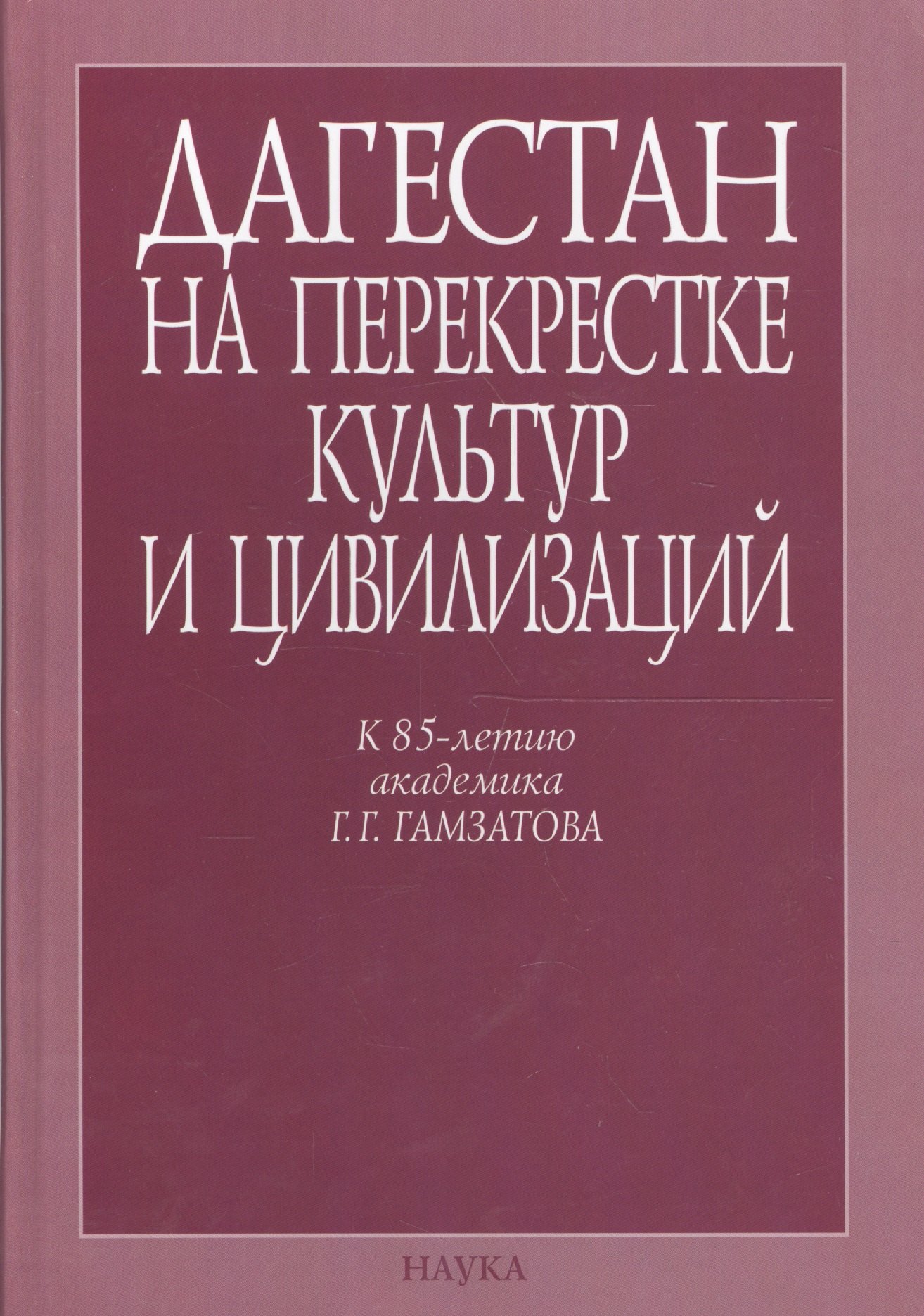 

Дагестан на перекрестке культур и цивилизаций. Гуманитарный контекст. К 85-летию академика Г.Г. Гамзатова