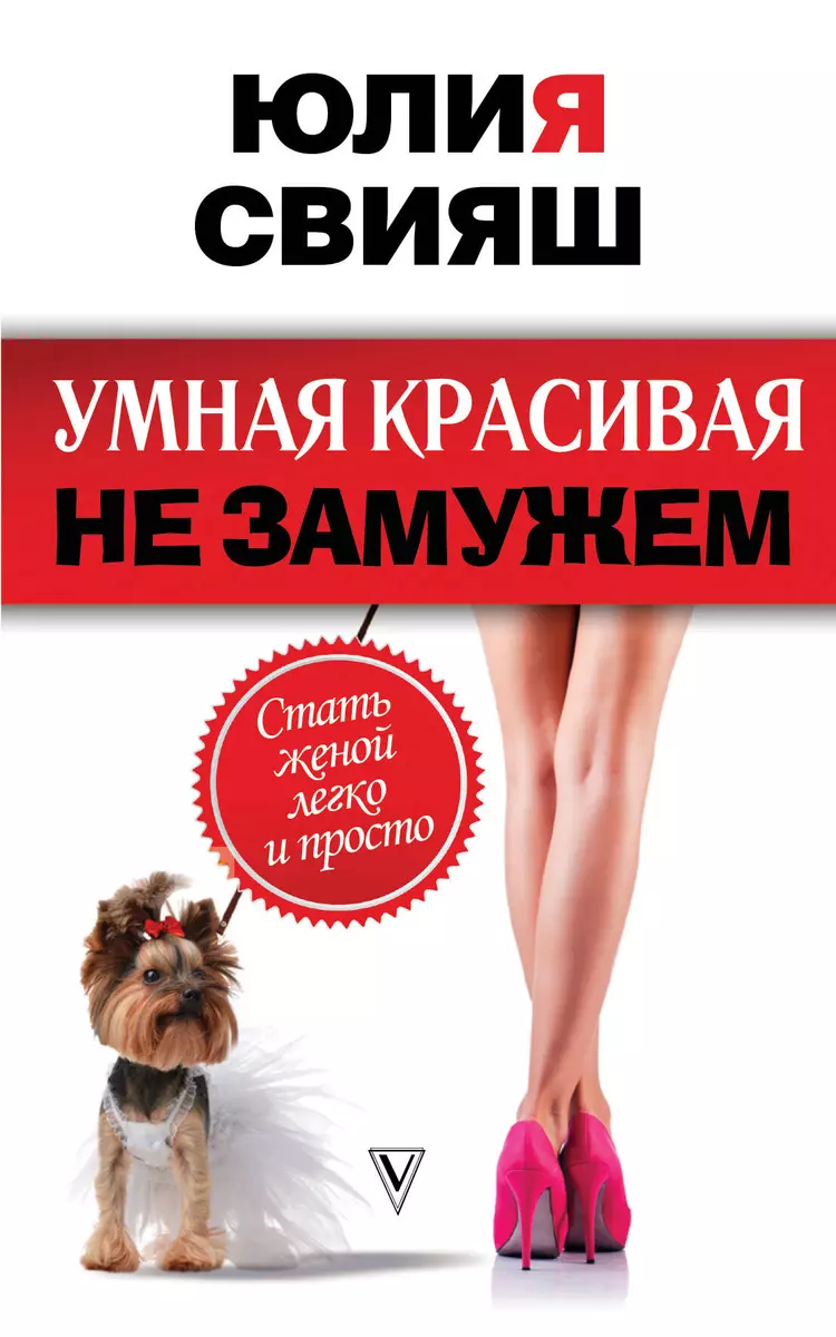 Умная, красивая и не замужем: стать женой легко и просто (Юлия Свияш) -  купить книгу с доставкой в интернет-магазине «Читай-город». ISBN:  978-5-17-107098-4