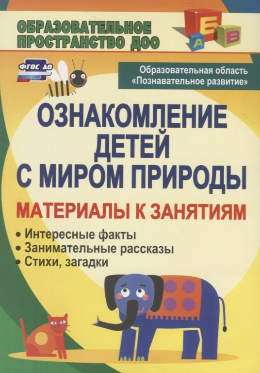 

Ознакомление детей с миром природы: материалы к занятиям (интересные факты, занимательные рассказы, стихи, загадки). 3-е издание