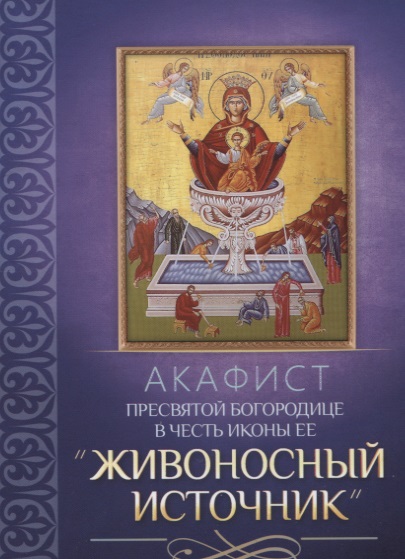 Акафист Пресвятой Богородице в честь иконы Ее Живоносный источник акафист иконе божией матери казанская