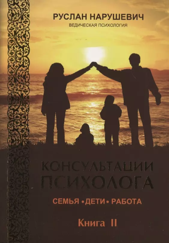 Нарушевич Руслан Альбертович Консультации психолога. Семья. Дети. Работа. Ведическая психология. Книга II