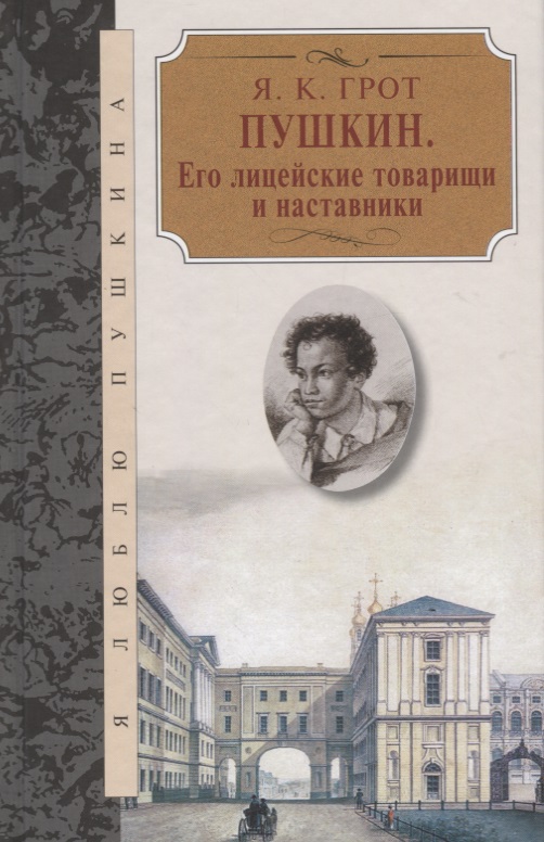 Грот Яков Карлович Пушкин.Его лицейские товарищи и наставники