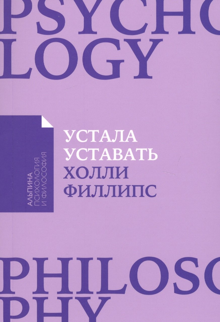 Филлипс Холли Устала уставать: Простые способы восстановления при хроническом переутомлении рокед сохэр человек уставший как победить хроническую усталость и вернуть себе силы энергию и радость жизни