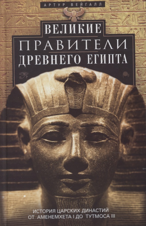 Вейгалл Артур Великие правители Древнего Египта. История царских династий от Аменемхета I до Тутмоса III
