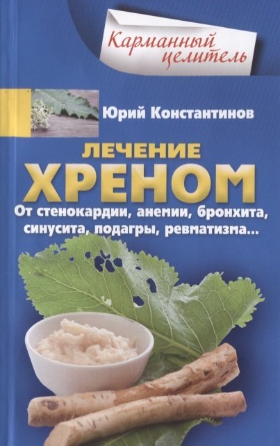 Константинов Юрий Лечение хреном. От стенокардии, анемии, бронхита, синусита,  подагры, ревматизма…