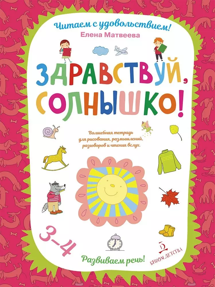 Матвеева Елена Ивановна Здравствуй, солнышко! Волшебная тетрадь для рисования, размышлений, разговоров и чтения вслух. Разви