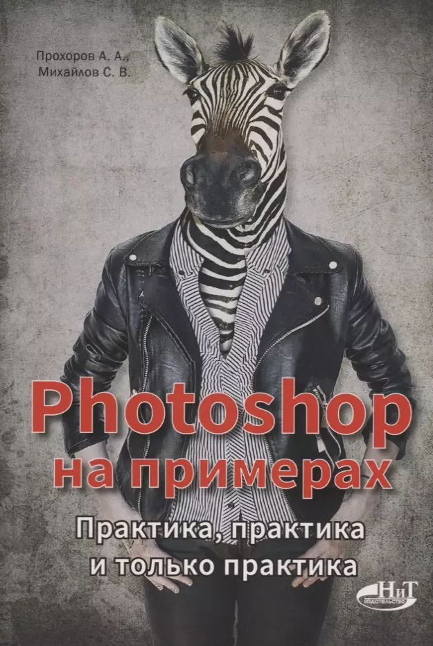 Прохоров А.А. Photoshop на примерах. Практика, практика и только практика