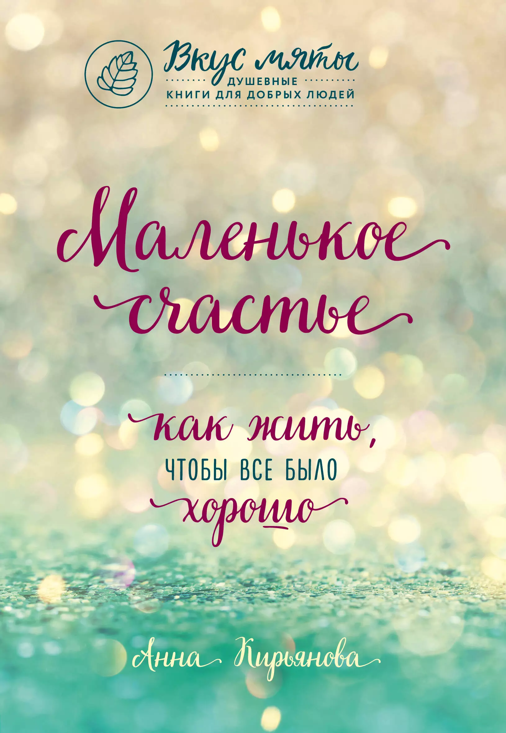 Кирьянова Анна Валентиновна Маленькое счастье. Как жить, чтобы все было хорошо