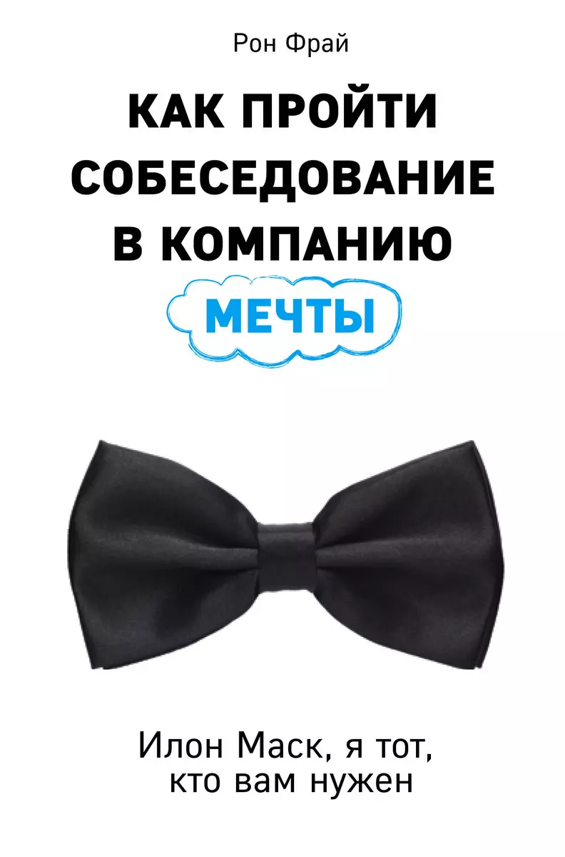 Как пройти собеседование в компанию мечты. Илон Маск, я тот, кто вам нужен  (Рон Фрай) - купить книгу с доставкой в интернет-магазине «Читай-город».  ISBN: 978-5-69-992976-4