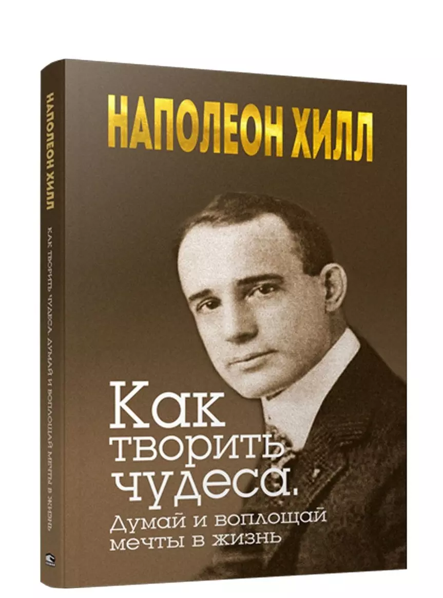 Хилл Наполеон Как творить чудеса. Думай и воплощай мечты в жизнь