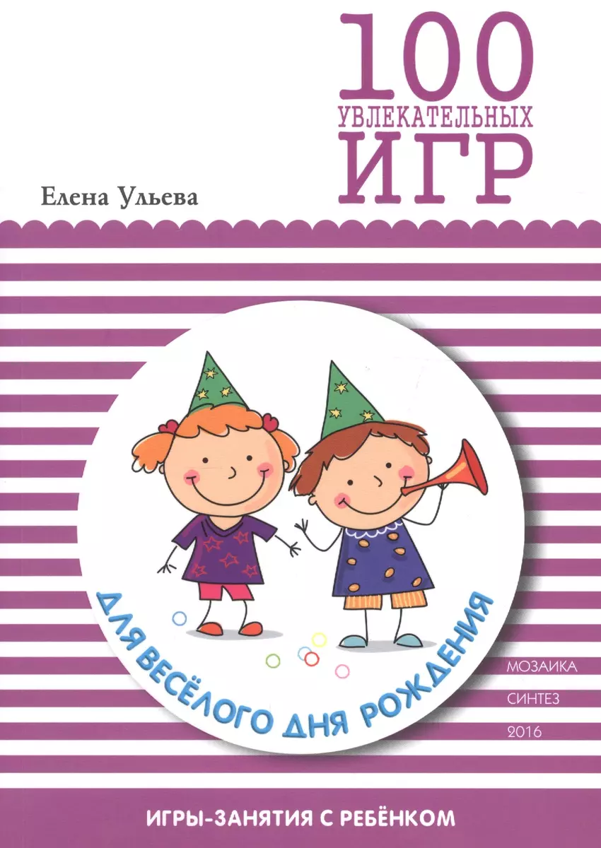 100 увлекательных игр для веселого дня рождения (Елена Ульева) - купить  книгу с доставкой в интернет-магазине «Читай-город». ISBN: 978-5-43-150668-0