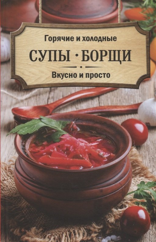 

Горячие и холодные супы, борщи. Вкусно и просто