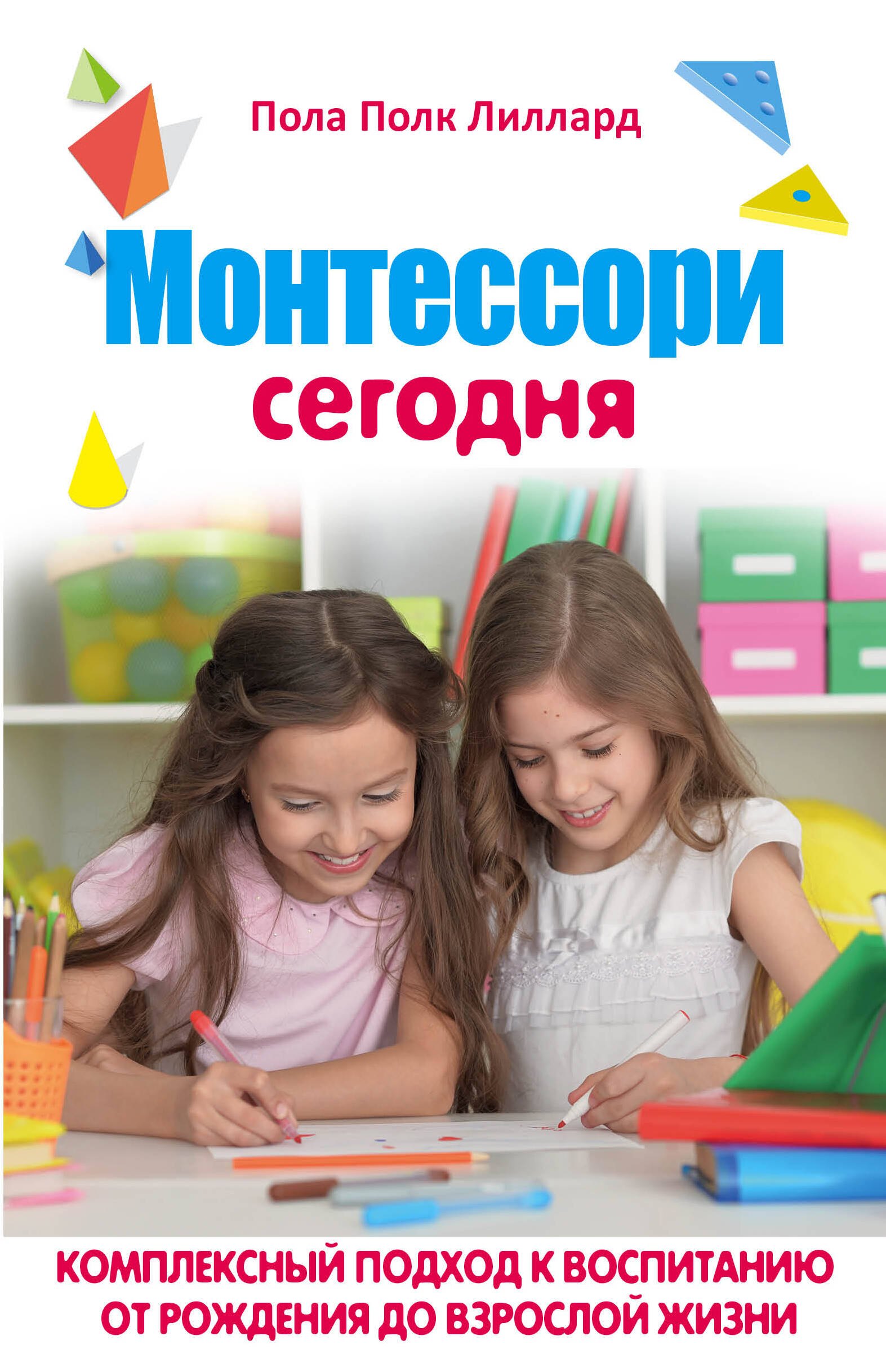 

МОНТЕССОРИ СЕГОДНЯ. Комплексный подход к воспитанию от рождения до взрослой жизни