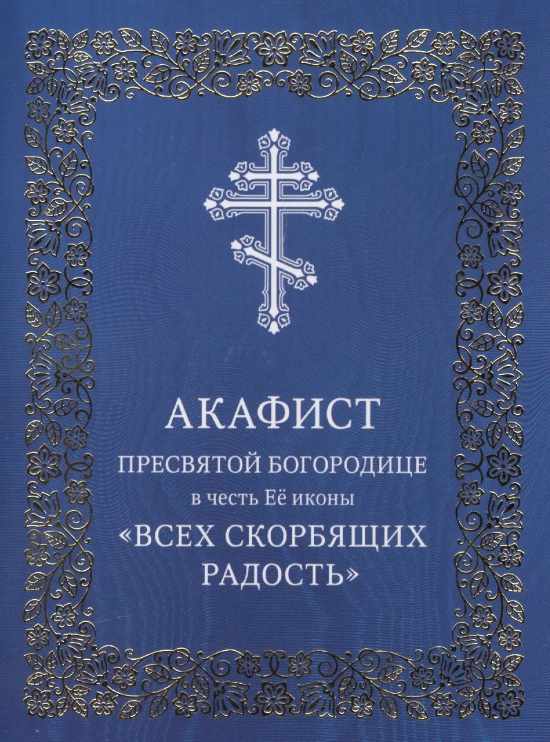 

Акафист Пресвятой Богородице в честь Ее иконы "Всех скорбящих Радость"