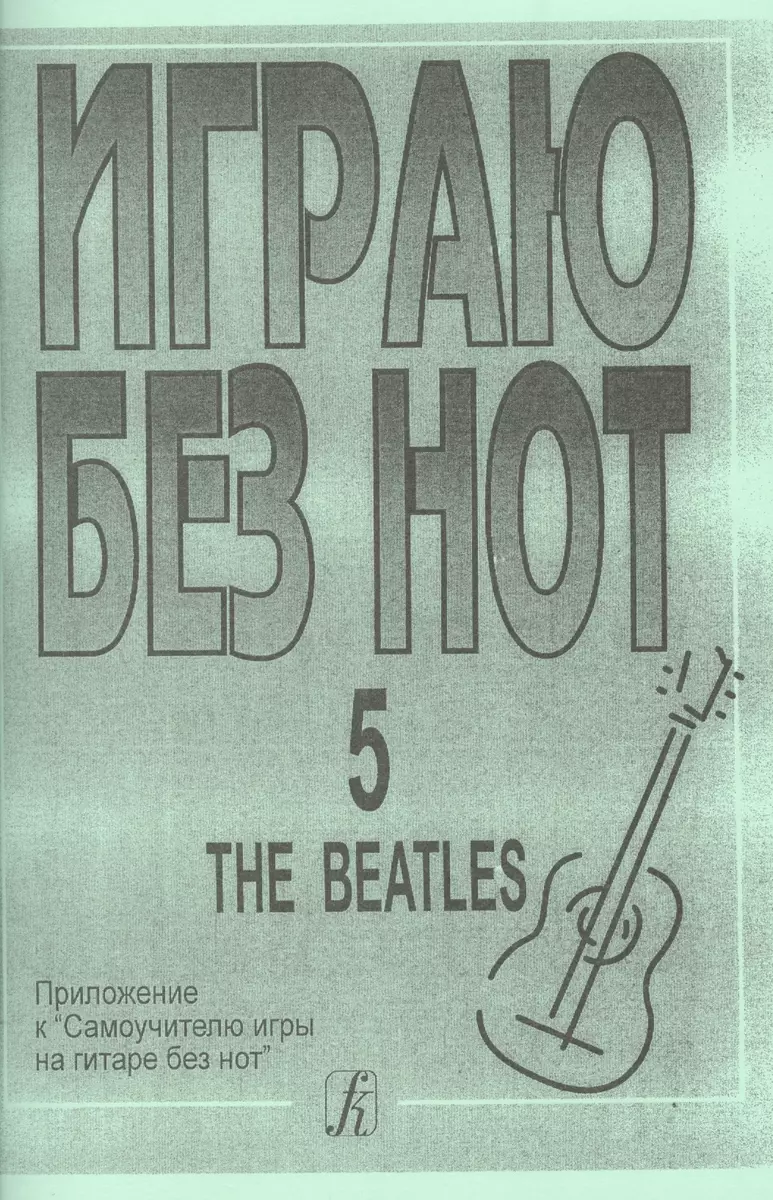 Играю без нот. The Beatles. Пособие для желающих играть на гитаре без  знания нотной грамоты. Вып. 5. - купить книгу с доставкой в  интернет-магазине «Читай-город». ISBN: 978-5-73-790702-0