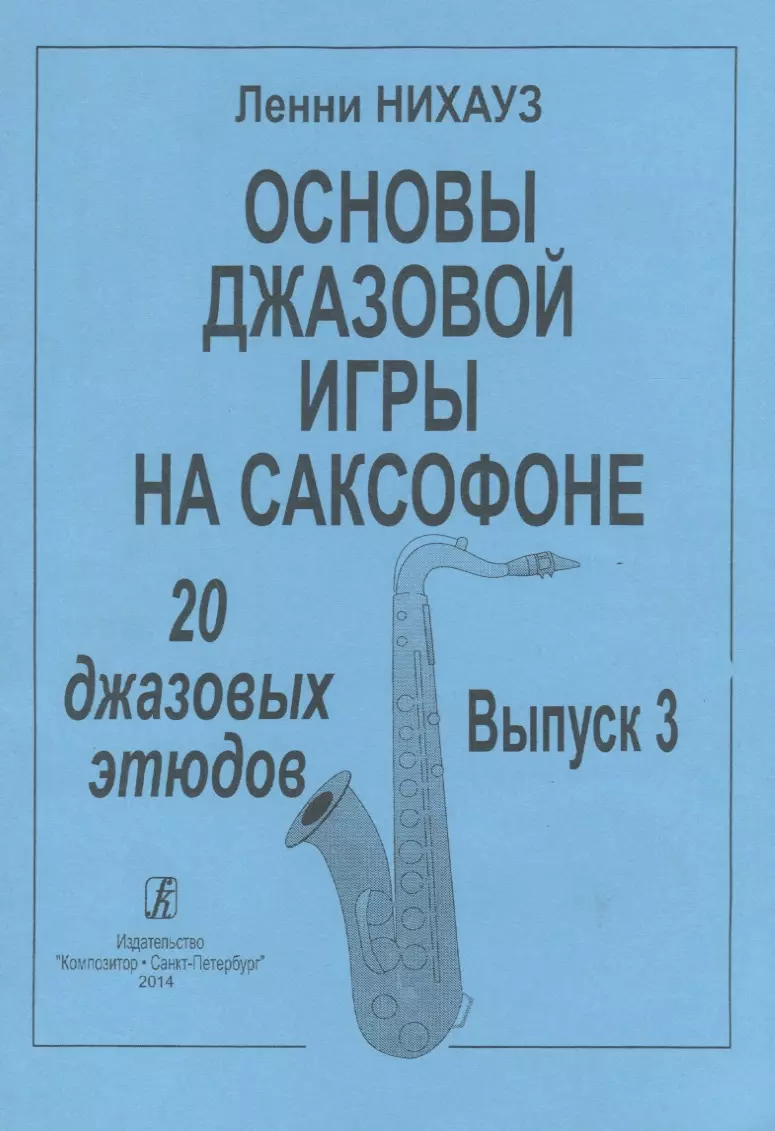 Основы джазовой игры на саксофоне. 20 джазовых этюдов. Выпуск 3 (Ленни  Нихауз) - купить книгу с доставкой в интернет-магазине «Читай-город». ISBN:  979-0-70-640002-0