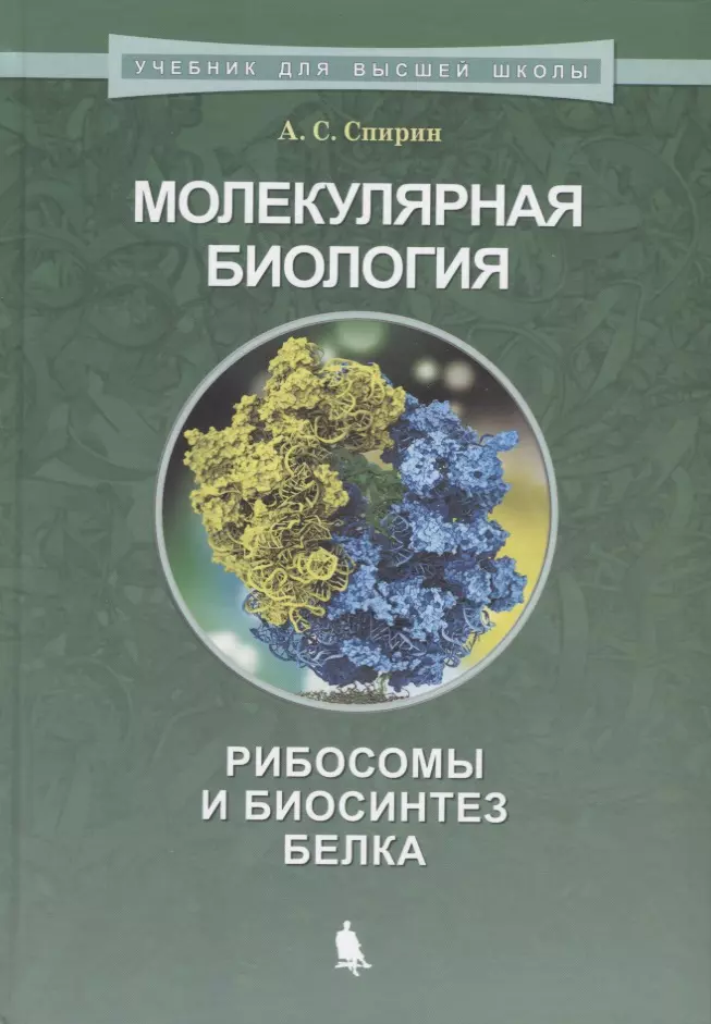 Спирин Александр Сергеевич Молекулярная биология. Рибосомы и биосинтез белка : учебное пособие