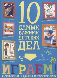 Играем. Интересные задания и головоломки. 10 самых важных детских дел.  (Мария Агапина) - купить книгу с доставкой в интернет-магазине  «Читай-город». ISBN: 978-5-9963-4556-4