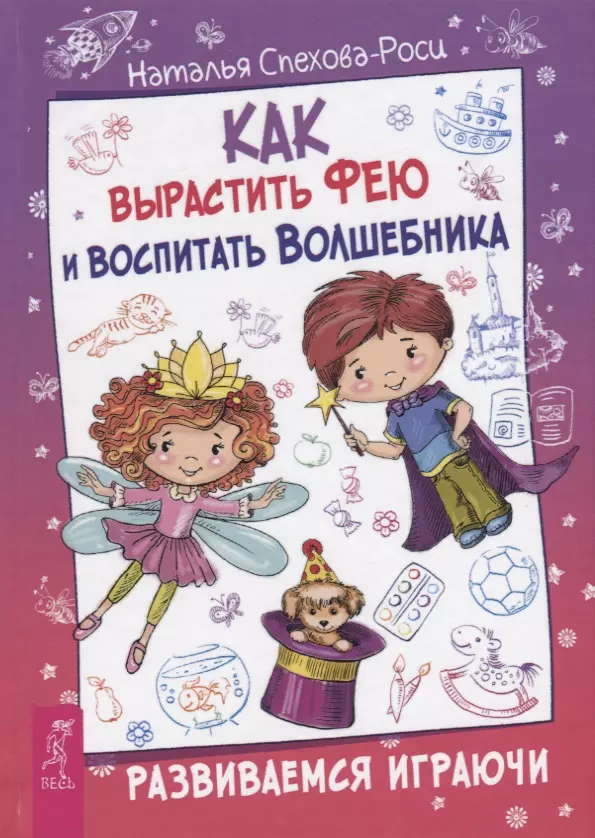 Спехова-Роси Наталья Как вырастить фею и воспитать волшебника. Развиваемся играючи