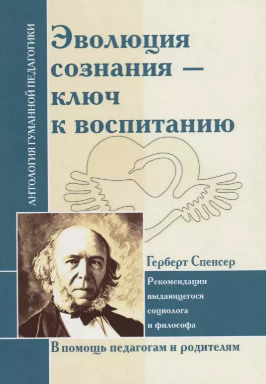 Спенсер Герберт Эволюция сознания - ключ к воспитанию : рекомендации выдающегося социолога и философа : по трудам Г. Спенсера