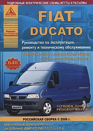 FIAT Ducato & Peugeot Boxer & Citroen Jumper с 2002 европейская, 2008 российская сборка с бензиновыми и дизельными двигателями. Ремонт.Эксплуатация.ТО — 2682183 — 1