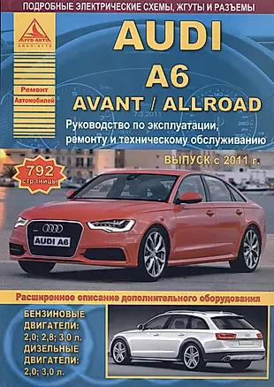 Автомобиль Audi A6 / Avant / Allroad. Руководство по эксплуатации, ремонту и техническому обслуживанию. Выпуск с 2011 г. Бензиновые двигатели: 2,0  2,8  3,0 л. Дизельные двигатели: 2,0  3,0 л. — 2682315 — 1