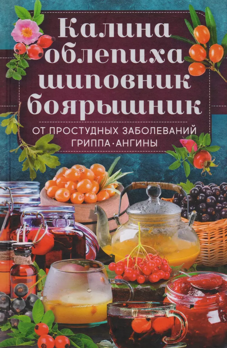 Калина, облепиха, шиповник, боярышник, от простудных и вирусных заболеваний,  гриппа, ангины - купить книгу с доставкой в интернет-магазине  «Читай-город». ISBN: 978-6-17-124209-8