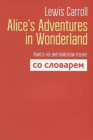 Alice`s Adventures in Wonderland. Книга на английском языке со словарем — 2683118 — 1