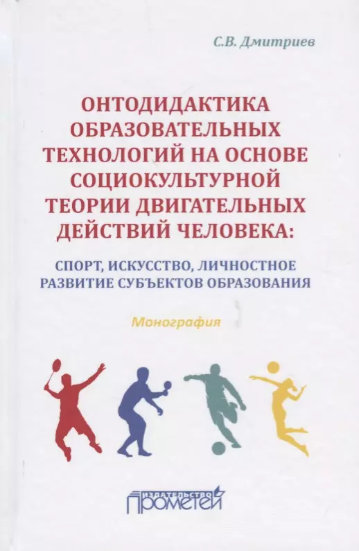 Дмитриев Станислав Владимирович - Онтодидактика образовательных технологий на основе социокультурной теории двигательных действий человека: Спорт, искусство, личностное развитие субъектов образования. Монография