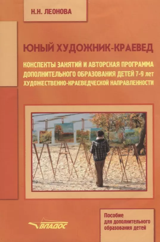 Леонова Наталья Николаевна Юный художник-краевед. Конспекты занятий и авторская программа дополнительного образования детей 7-9 лет художественно-краеведческой направленности. Учебное пособие