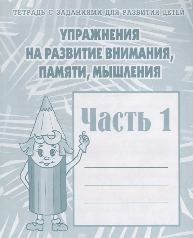 Тетрадь с заданиями для развития детей. Упражнения на развитие внимания, памяти, мышления. Часть 1 упражнения на развитие внимания памяти мышления часть 1 тетрадь для рисования для детей 5 6 лет