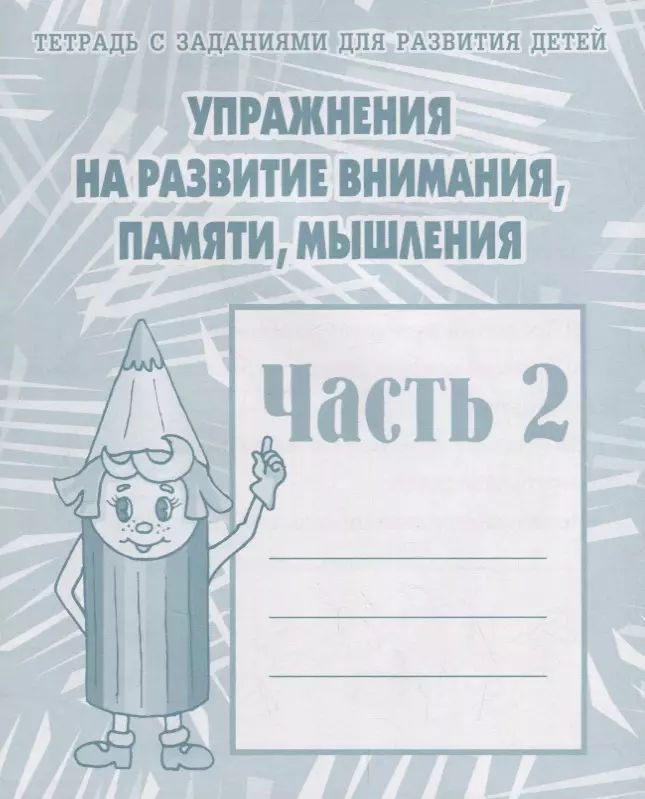 Тетрадь с заданиями для развития детей. Упражнения на развитие внимания, памяти, мышления. Часть 2 упражнения на развитие внимания памяти мышления часть 1