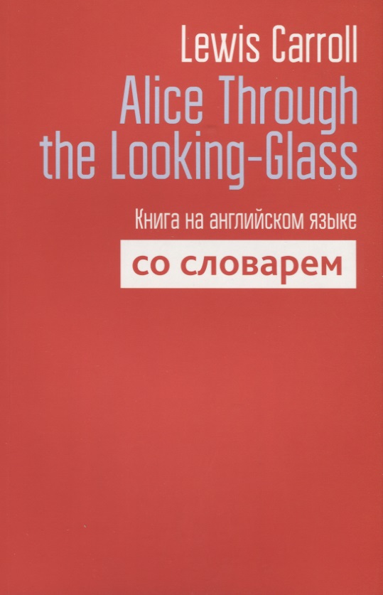Carroll Lewis, Кэрролл Льюис - Alice Through the Looking-Glass. Книга на английском языке со словарем