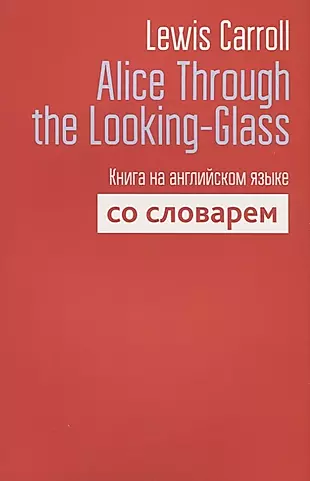 Alice Through the Looking-Glass. Книга на английском языке со словарем — 2693989 — 1