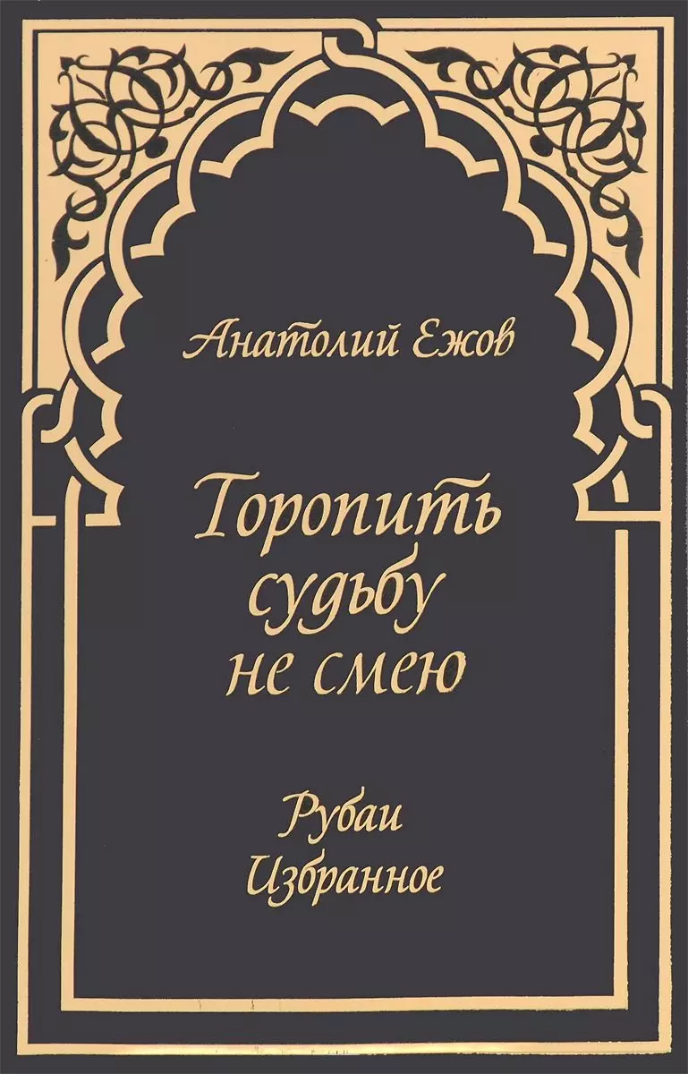 Ежов Анатолий Николаевич Торопить судьбу не смею.Рубаи.Избранное ежов а торопить судьбу не смею рубаи избранное