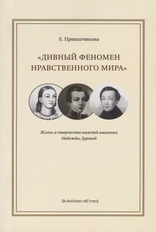 Приказчикова Елена Евгеньевна - "Дивный феномен нравственного мира". Жизнь и творчество камской амазонки Надежды Дуровой