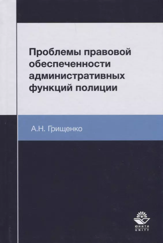 Грищенко Александр Игоревич Проблемы правовой обеспеченности административных функций полиции. Монография адмиралова ирина александровна реализация полицией административно правовых средств обеспечения прав и свобод граждан монография