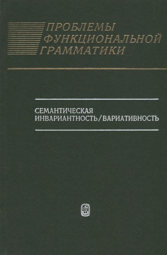 

Проблемы функциональной грамматики: Семантическая инвариантность/вариативность