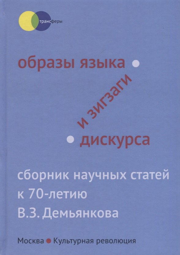 

Образы языка и зигзаги дискурса. Сборник научных статей к 70-летию В.З. Демьянкова