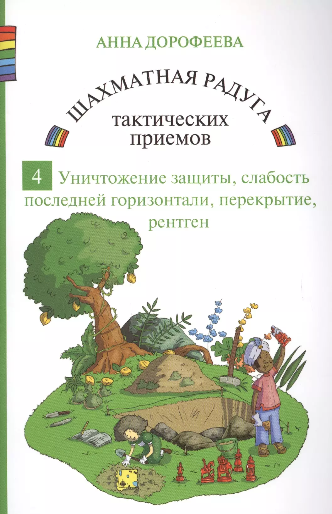 Дорофеева Анна Геннадьевна Шахматная радуга тактических приемов. Книга 4. Уничтожение защиты. Слабость последней горизонтали. Перекрытие. Рентген