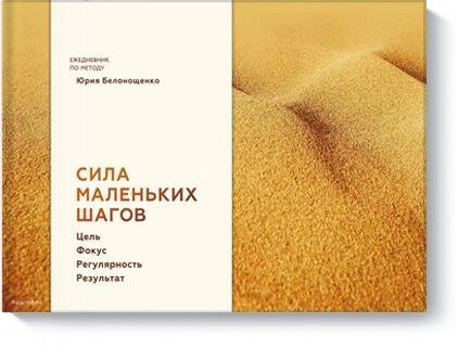 

Сила маленьких шагов. Цель. Фокус. Регулярность. Результат. Ежедневник по методу Юрия Белонощенко